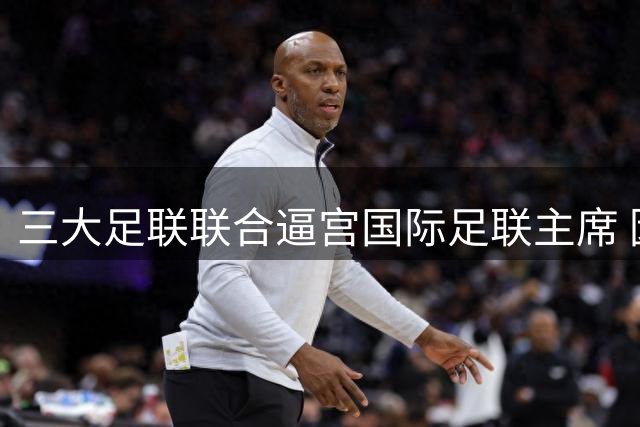 三大足联联合逼宫国际足联主席 因凡蒂诺遭遇执政生涯最大危机