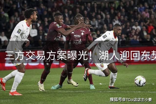 三方交易方案曝光！湖人迎回东契奇老搭档补齐四号位短板