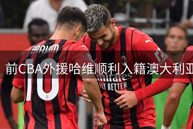 前CBA外援哈维顺利入籍澳大利亚