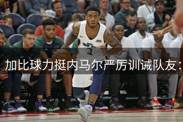 加比球力挺内马尔严厉训诫队友：队长的职责所在