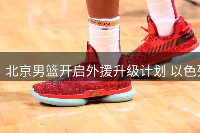 北京男篮开启外援升级计划 以色列豪门签下前CBA核心杰曼