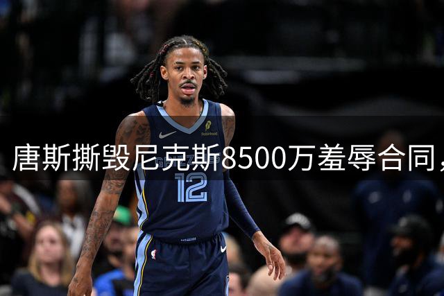 唐斯撕毁尼克斯8500万羞辱合同，直言愿意加盟勇士联手库里