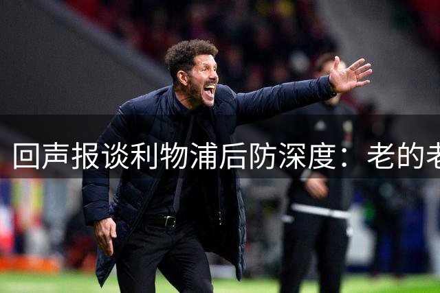 回声报谈利物浦后防深度：老的老小的小还有病号，必须考虑买后卫