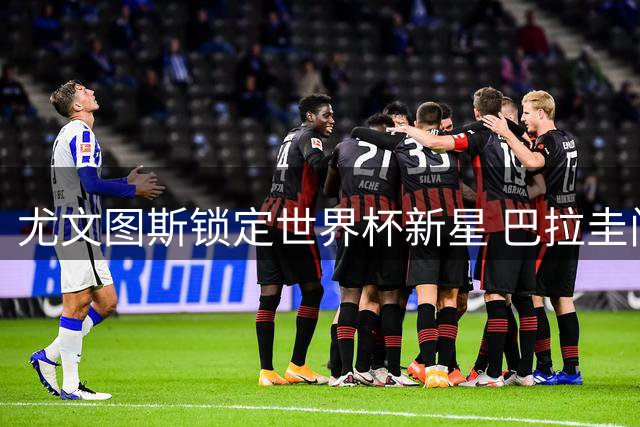 尤文图斯锁定世界杯新星 巴拉圭门神标价千万欧元引豪门争夺
