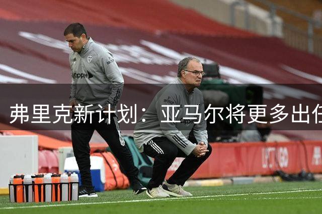弗里克新计划：亚马尔将更多出任10号位角色