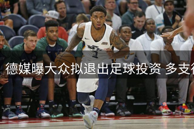 德媒曝大众拟退出足球投资 多支德甲俱乐部股权或生变
