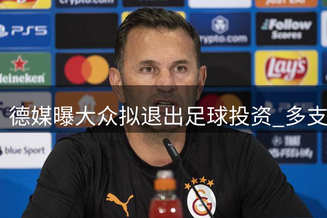 德媒曝大众拟退出足球投资 多支德甲俱乐部股权或生变