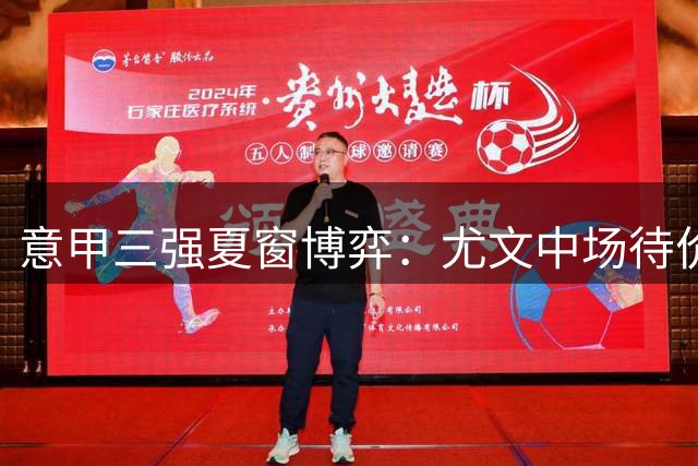 意甲三强夏窗博弈：尤文中场待价而沽 米兰国米各有动作