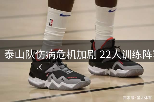 泰山队伤病危机加剧 22人训练阵容创赛季新低