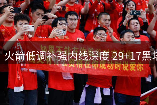 火箭低调补强内线深度 29+17黑塔携手流浪侧翼加盟休城