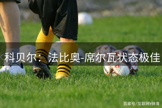 科贝尔：法比奥-席尔瓦状态极佳，第一次触球就能制造威胁