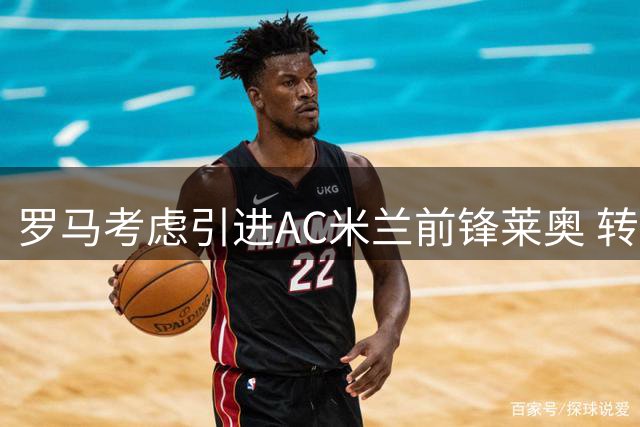 罗马考虑引进AC米兰前锋莱奥 转会费成关键因素
