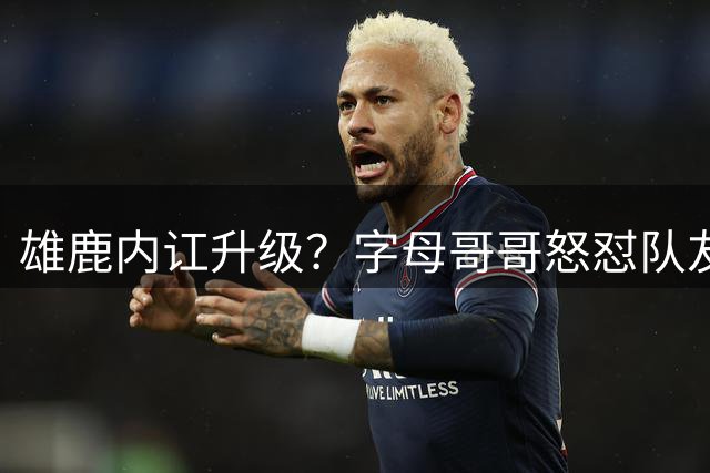 雄鹿内讧升级？字母哥哥怒怼队友：别为自保往他头上甩锅