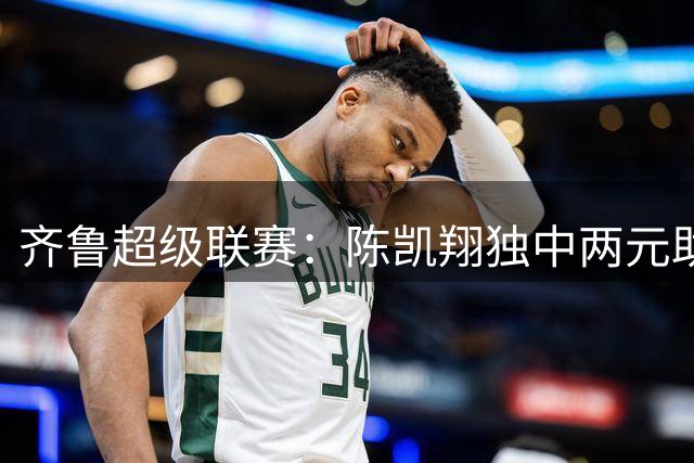 齐鲁超级联赛：陈凯翔独中两元助枣庄队2-0击败东营队