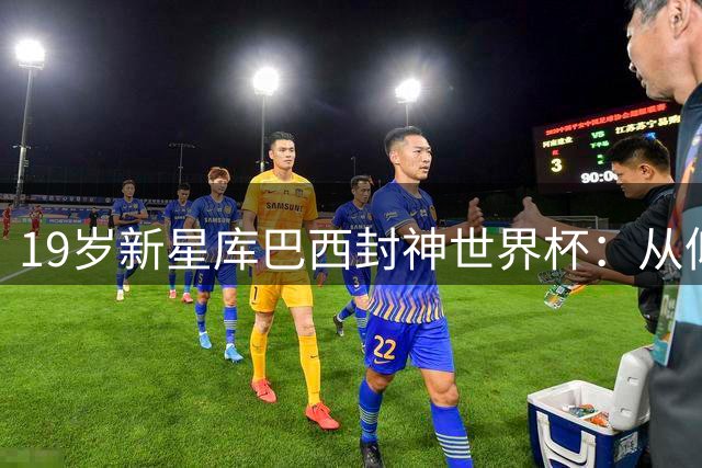 19岁新星库巴西封神世界杯：从仰望梅西到亲手终结阿根廷王朝