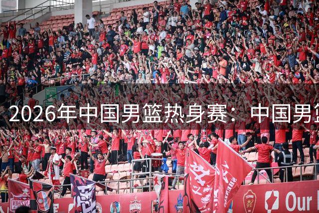 2026年中国男篮热身赛：中国男篮战胜乌拉圭男篮